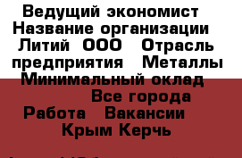 Ведущий экономист › Название организации ­ Литий, ООО › Отрасль предприятия ­ Металлы › Минимальный оклад ­ 24 000 - Все города Работа » Вакансии   . Крым,Керчь